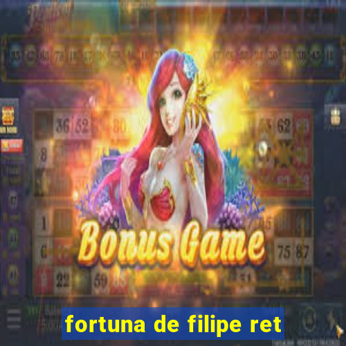 fortuna de filipe ret