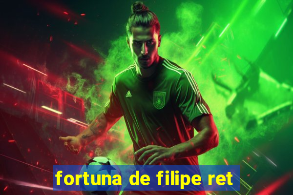 fortuna de filipe ret