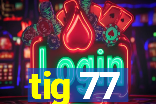 tig 77