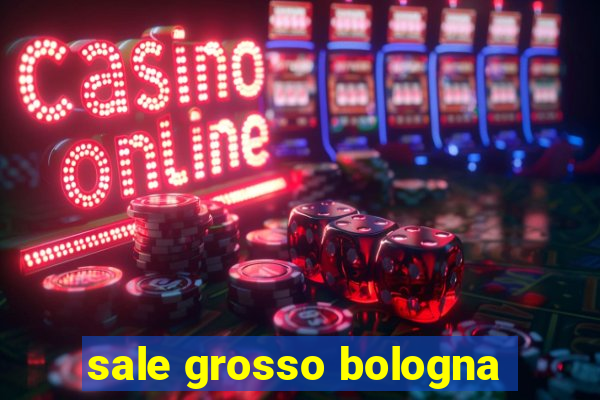 sale grosso bologna