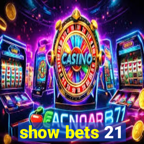 show bets 21