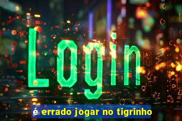 é errado jogar no tigrinho