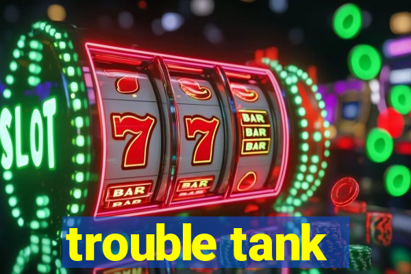 trouble tank