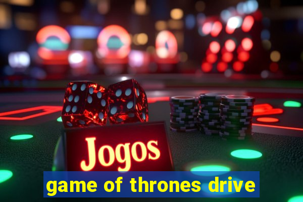 game of thrones drive