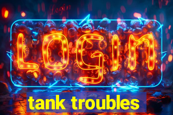 tank troubles