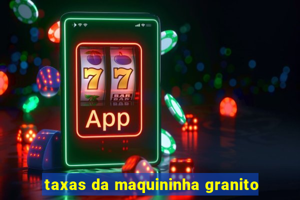 taxas da maquininha granito