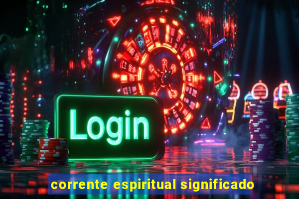 corrente espiritual significado