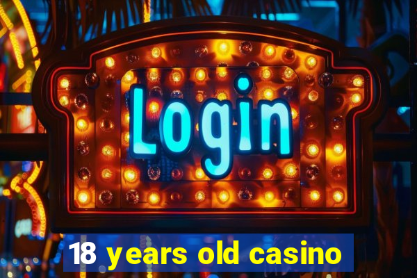 18 years old casino