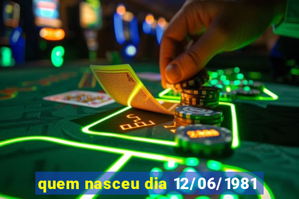 quem nasceu dia 12/06/1981