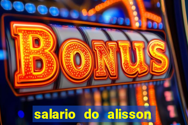 salario do alisson no liverpool