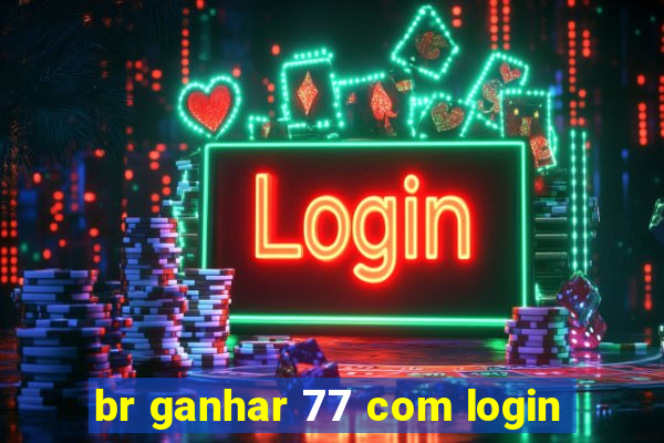 br ganhar 77 com login