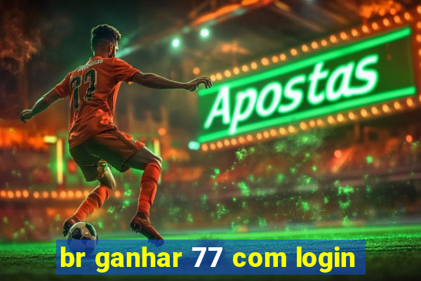 br ganhar 77 com login