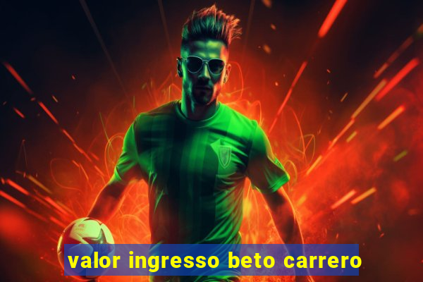 valor ingresso beto carrero