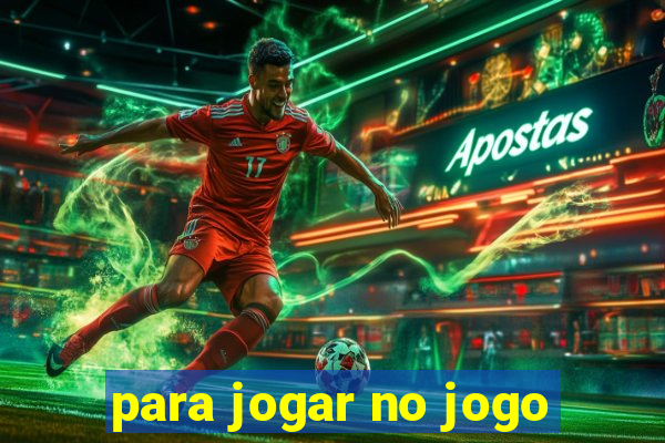 para jogar no jogo