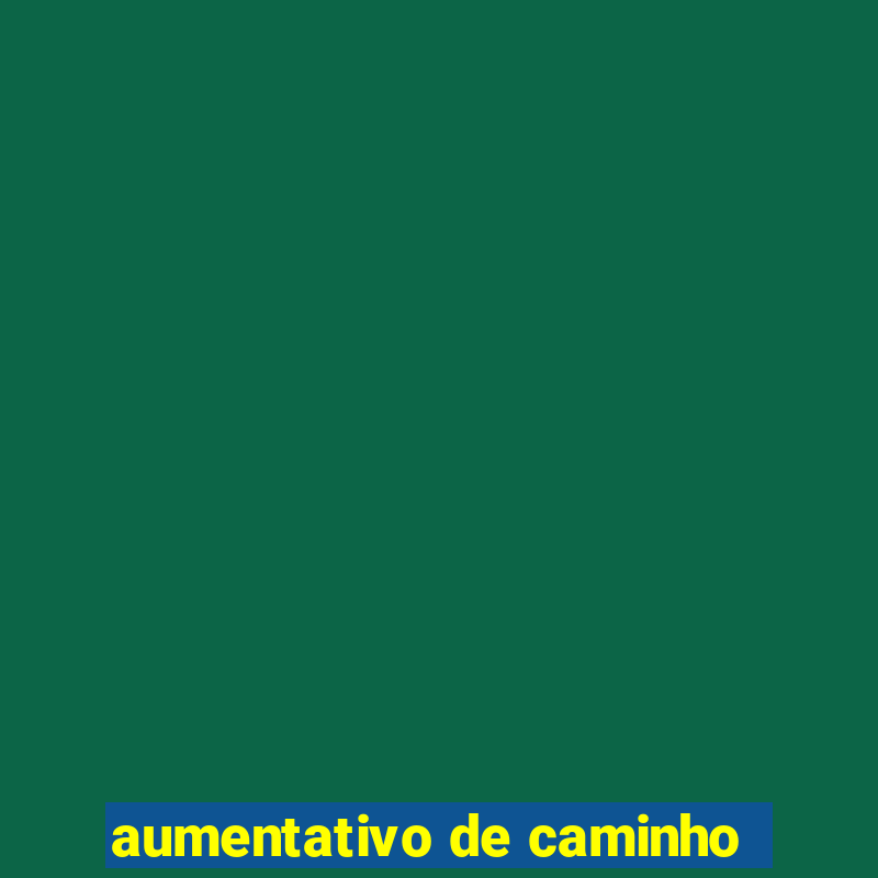 aumentativo de caminho