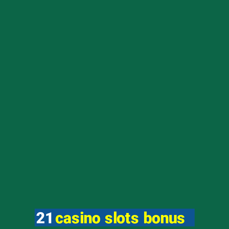 21 casino slots bonus