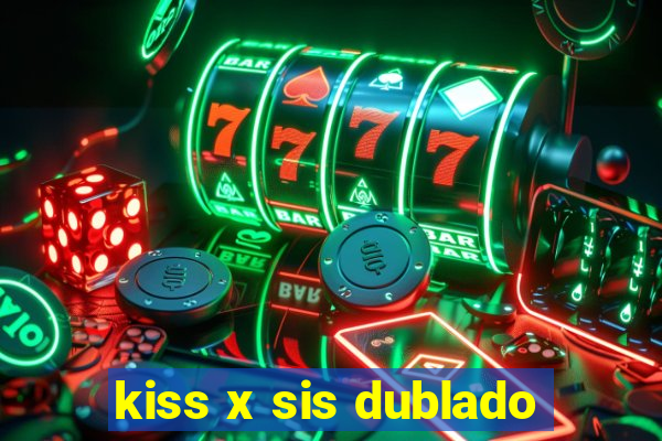 kiss x sis dublado