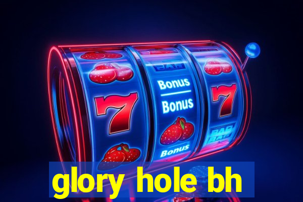 glory hole bh