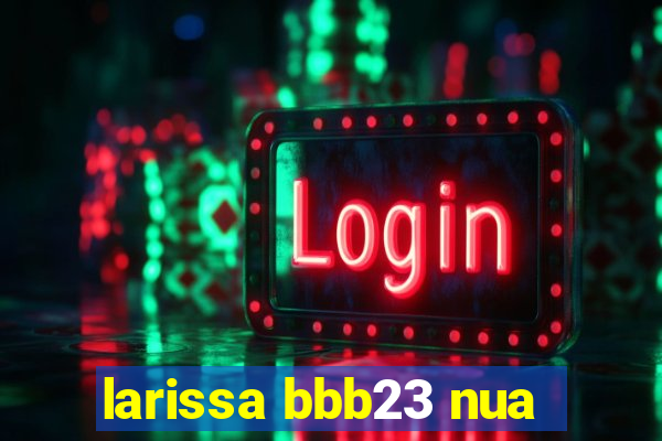 larissa bbb23 nua