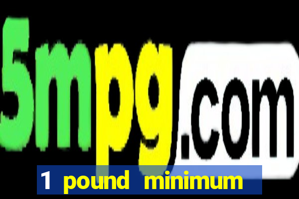 1 pound minimum deposit casino