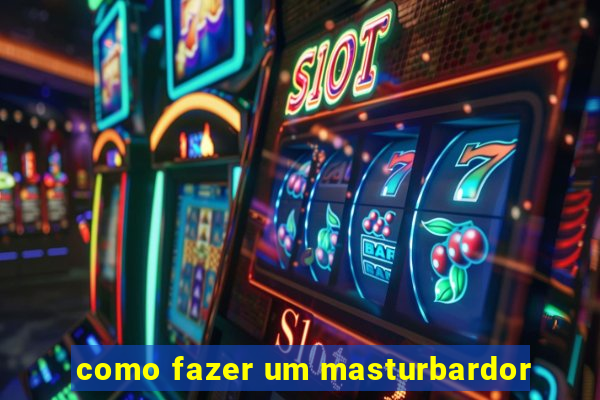 como fazer um masturbardor