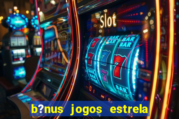 b?nus jogos estrela bet como usar