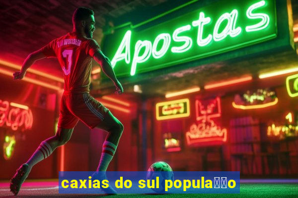 caxias do sul popula莽茫o