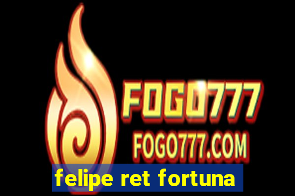 felipe ret fortuna