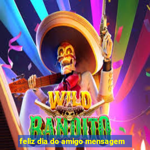 feliz dia do amigo mensagem