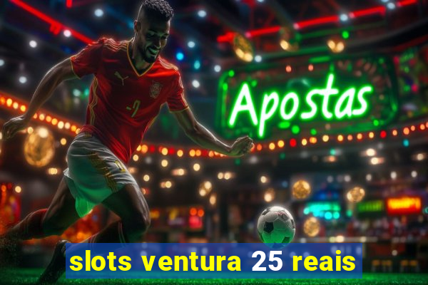 slots ventura 25 reais