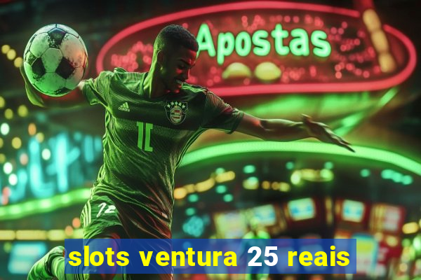 slots ventura 25 reais