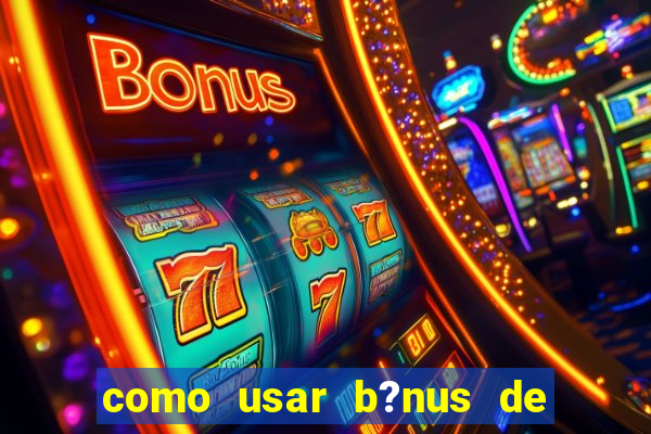 como usar b?nus de cassino estrela bet