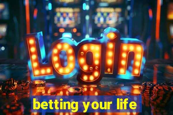 betting your life