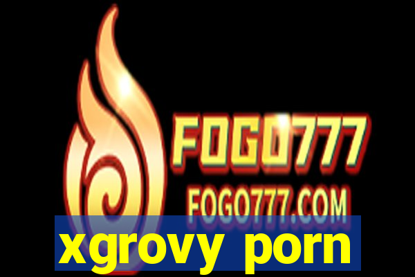 xgrovy porn