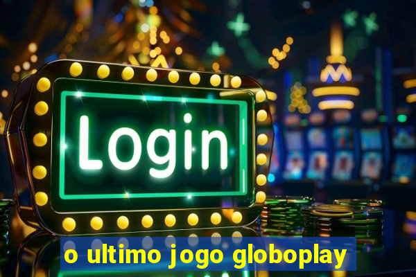 o ultimo jogo globoplay