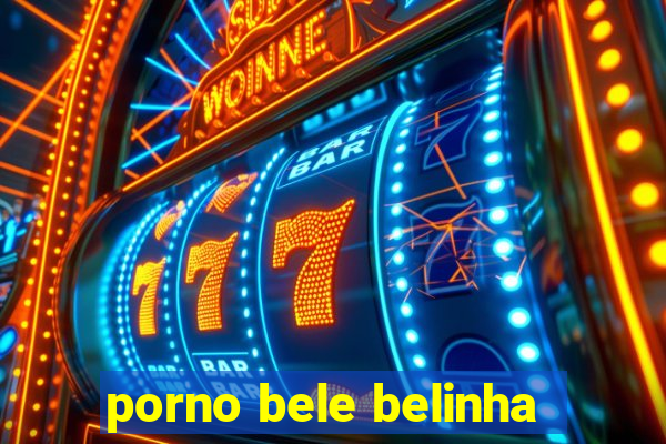 porno bele belinha