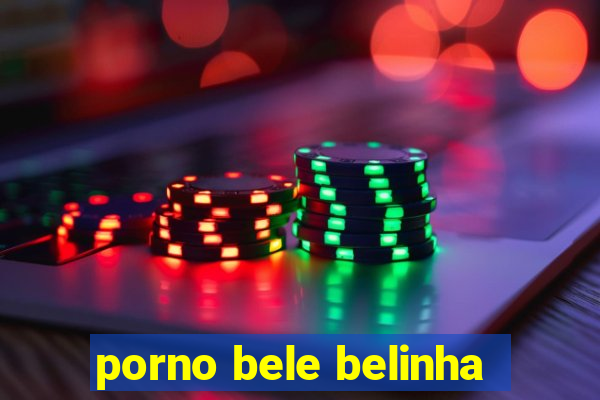 porno bele belinha