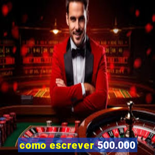 como escrever 500.000