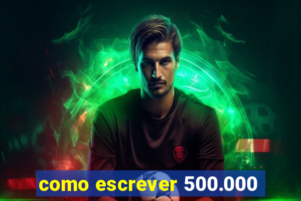 como escrever 500.000