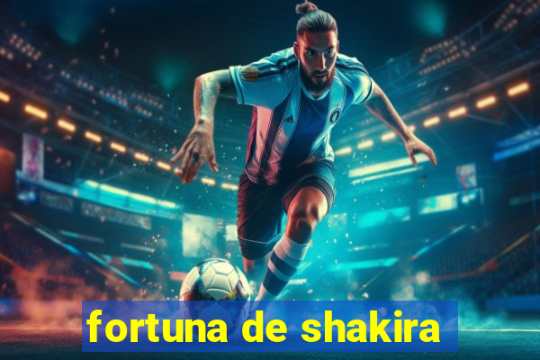 fortuna de shakira