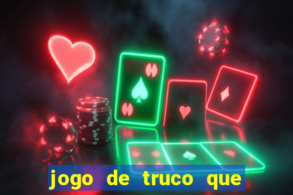 jogo de truco que ganha dinheiro de verdade