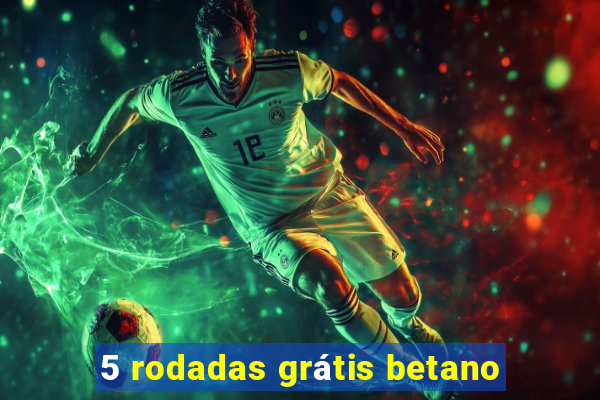 5 rodadas grátis betano