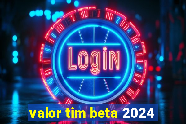 valor tim beta 2024