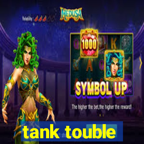 tank touble