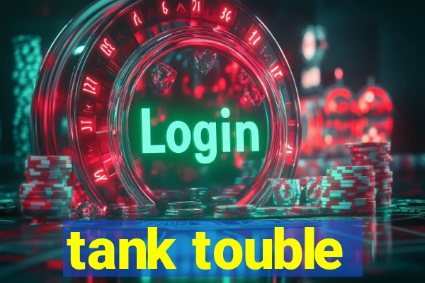 tank touble