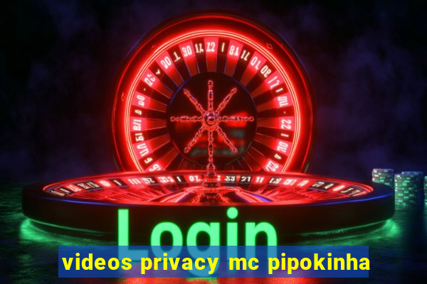 videos privacy mc pipokinha