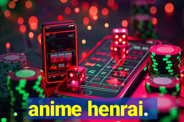 anime henrai.