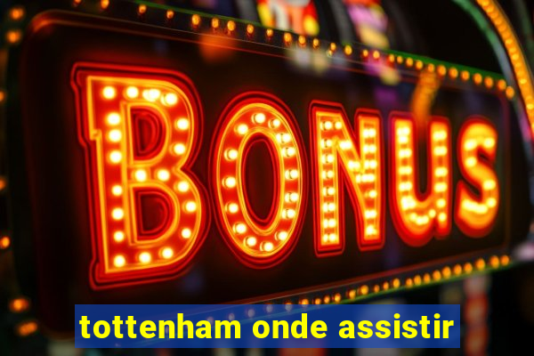 tottenham onde assistir