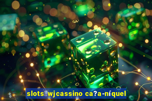 slots：wjcassino ca?a-níquel