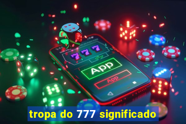 tropa do 777 significado